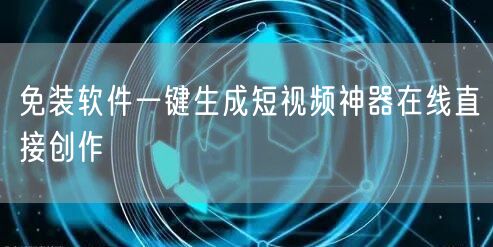 免装软件一键生成短视频神器在线直接创作