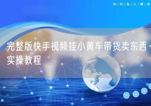 完整版快手视频挂小黄车带货卖东西实操教程