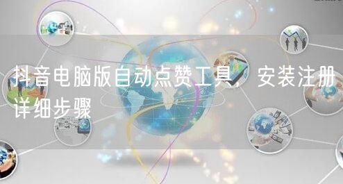 抖音电脑版自动点赞工具，安装注册详细步骤