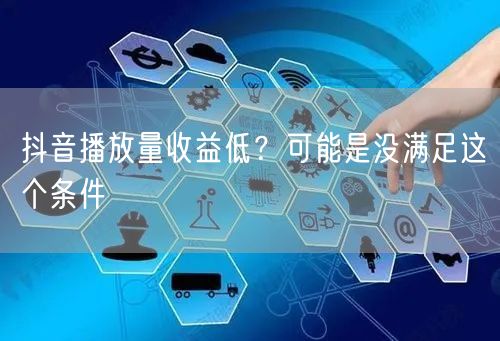 抖音播放量收益低？可能是没满足这个条件