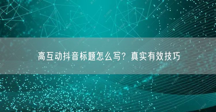 高互动抖音标题怎么写？真实有效技巧