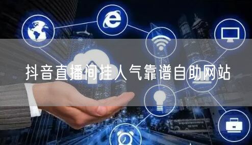 抖音直播间挂人气靠谱自助网站