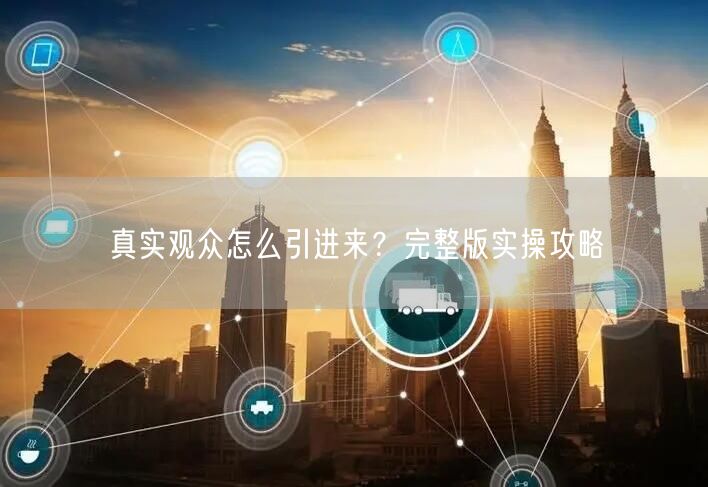 真实观众怎么引进来？完整版实操攻略