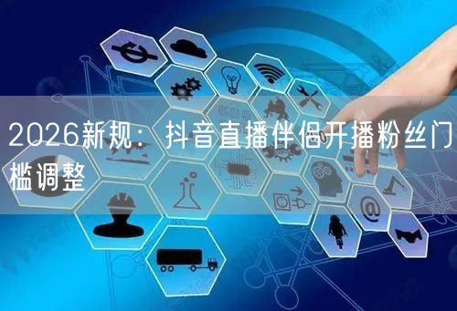 2026新规：抖音直播伴侣开播粉丝门槛调整