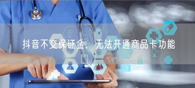 抖音不交保证金，无法开通商品卡功能