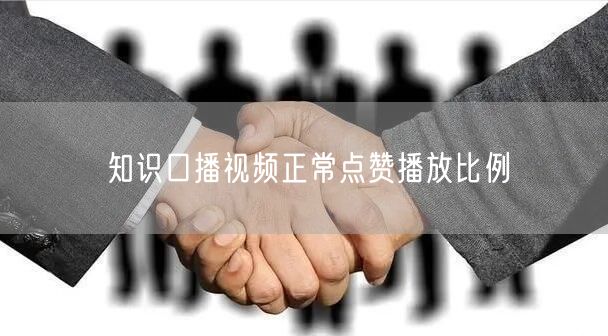 知识口播视频正常点赞播放比例