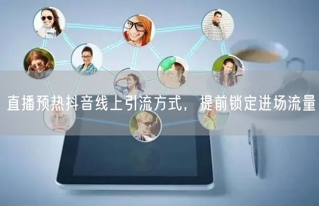 直播预热抖音线上引流方式，提前锁定进场流量