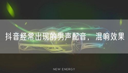 抖音经常出现的男声配音，混响效果