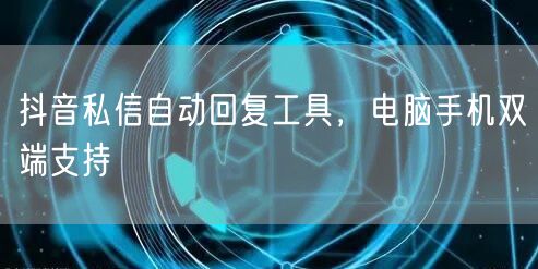 抖音私信自动回复工具，电脑手机双端支持