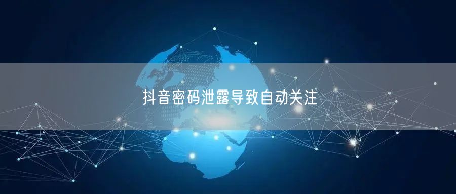 抖音密码泄露导致自动关注
