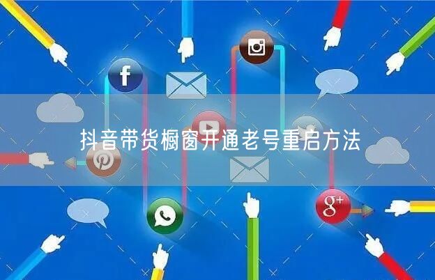 抖音带货橱窗开通老号重启方法