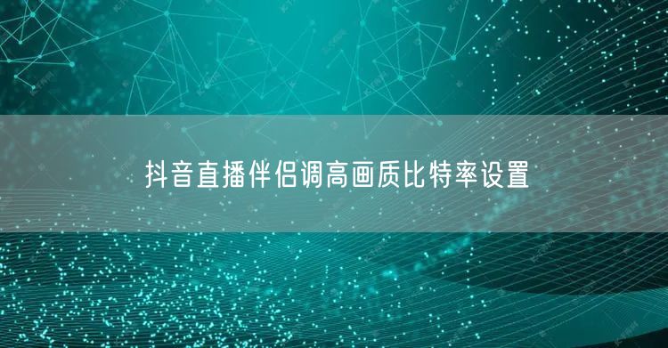 抖音直播伴侣调高画质比特率设置