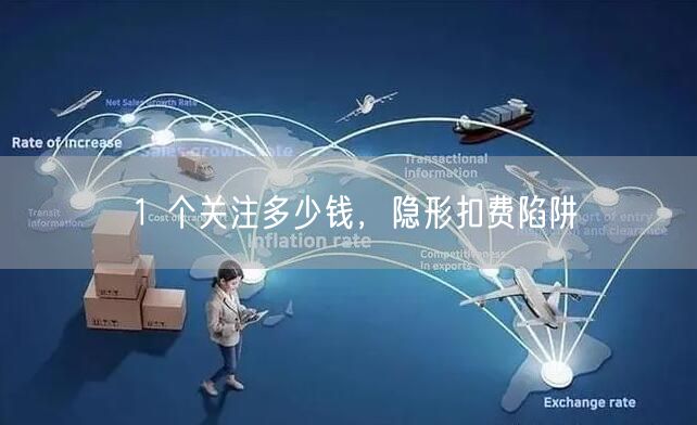 1 个关注多少钱，隐形扣费陷阱