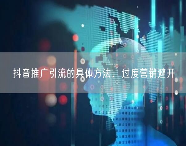 抖音推广引流的具体方法，过度营销避开