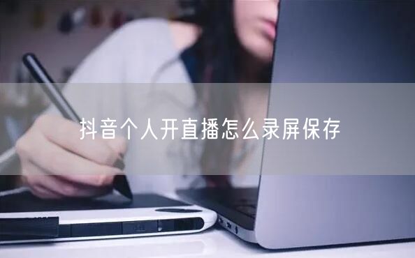 抖音个人开直播怎么录屏保存