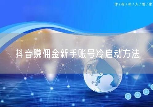 抖音赚佣金新手账号冷启动方法