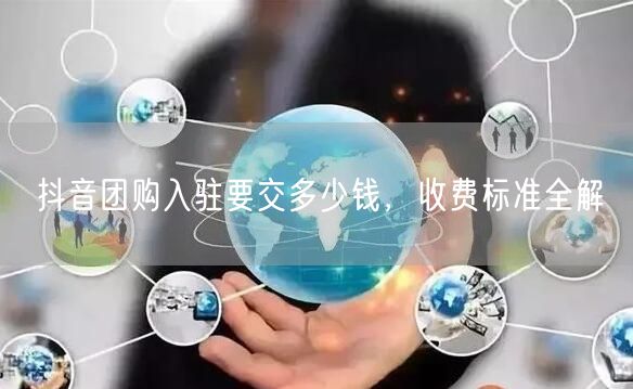 抖音团购入驻要交多少钱，收费标准全解