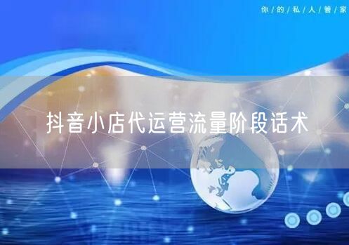 抖音小店代运营流量阶段话术