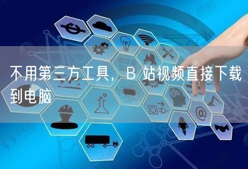 不用第三方工具，B 站视频直接下载到电脑