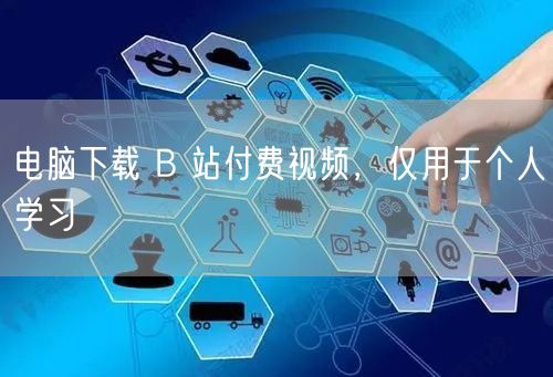 电脑下载 B 站付费视频，仅用于个人学习