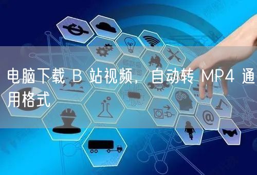 电脑下载 B 站视频，自动转 MP4 通用格式