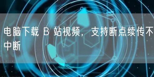 电脑下载 B 站视频，支持断点续传不中断