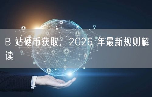 B 站硬币获取，2026 年最新规则解读