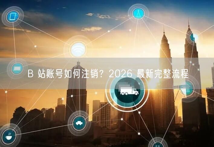 B 站账号如何注销？2026 最新完整流程