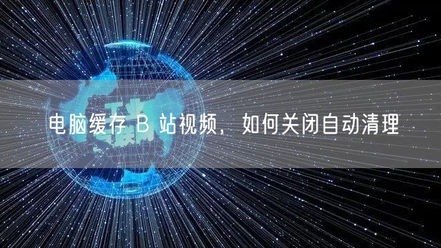 电脑缓存 B 站视频，如何关闭自动清理