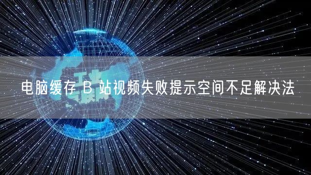 电脑缓存 B 站视频失败提示空间不足解决法
