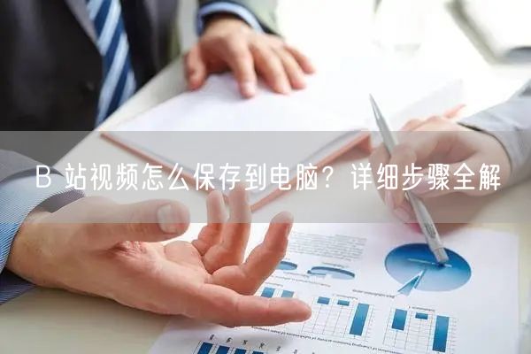 B 站视频怎么保存到电脑？详细步骤全解