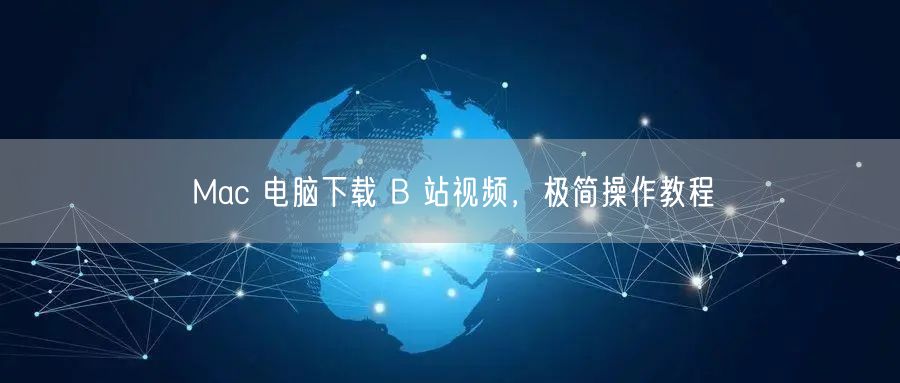 Mac 电脑下载 B 站视频，极简操作教程