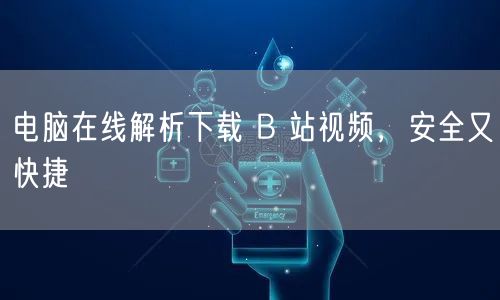 电脑在线解析下载 B 站视频，安全又快捷