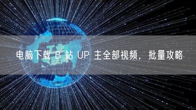 电脑下载 B 站 UP 主全部视频，批量攻略