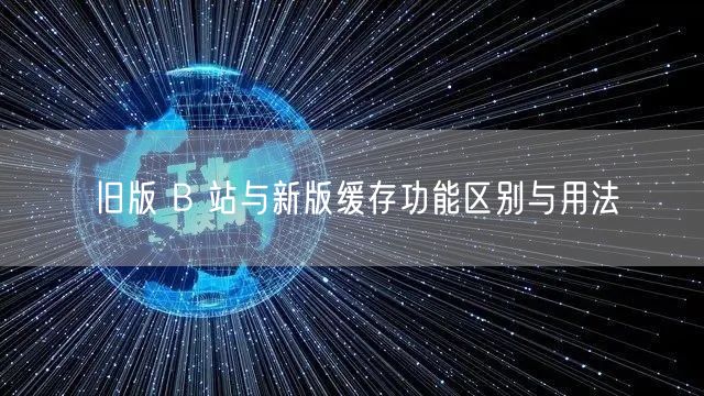 旧版 B 站与新版缓存功能区别与用法