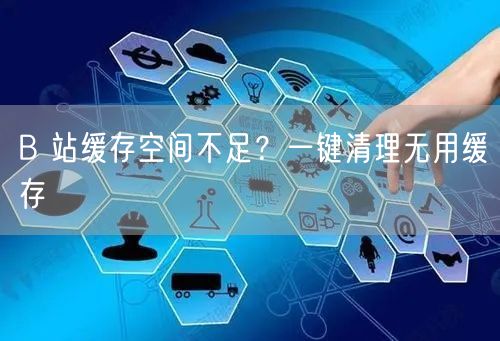 B 站缓存空间不足？一键清理无用缓存