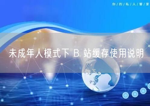 未成年人模式下 B 站缓存使用说明