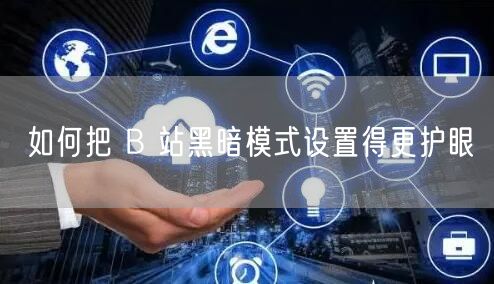 如何把 B 站黑暗模式设置得更护眼
