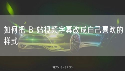 如何把 B 站视频字幕改成自己喜欢的样式