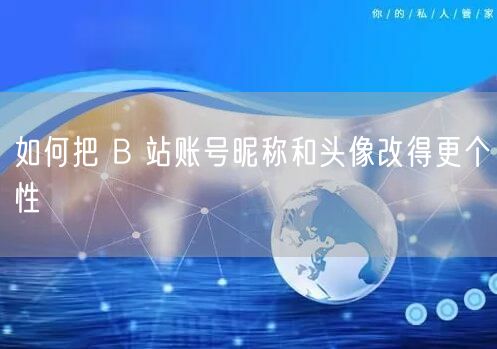 如何把 B 站账号昵称和头像改得更个性