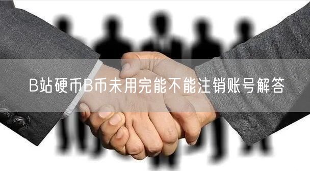 B站硬币B币未用完能不能注销账号解答