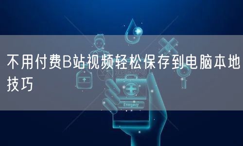 不用付费B站视频轻松保存到电脑本地技巧