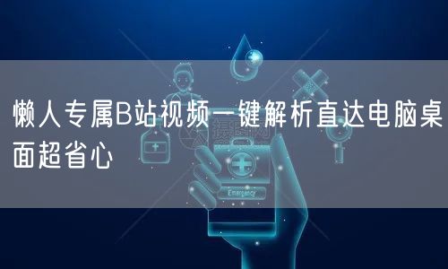 懒人专属B站视频一键解析直达电脑桌面超省心