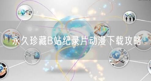 永久珍藏B站纪录片动漫下载攻略