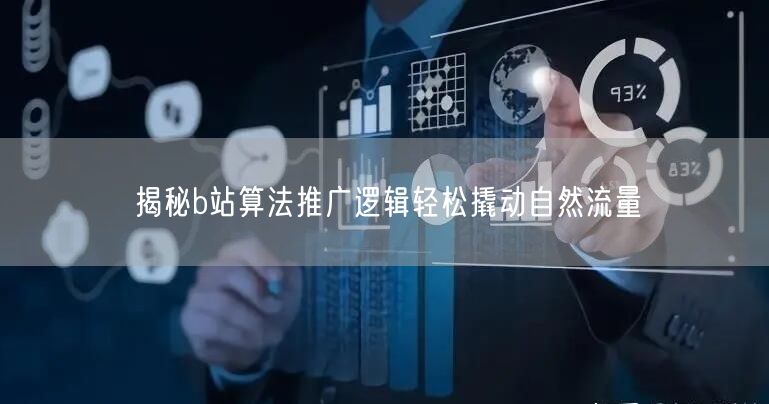 揭秘b站算法推广逻辑轻松撬动自然流量