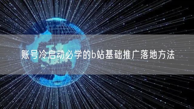 账号冷启动必学的b站基础推广落地方法