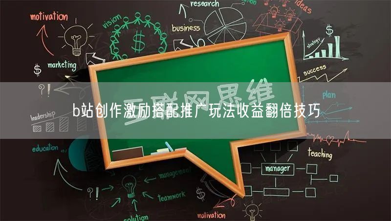 b站创作激励搭配推广玩法收益翻倍技巧