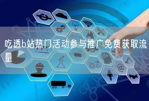 吃透b站热门活动参与推广免费获取流量