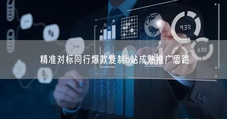 精准对标同行爆款复制b站成熟推广思路