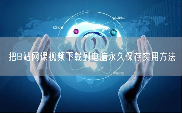 把B站网课视频下载到电脑永久保存实用方法